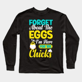 Forget about the eggs I'm here for the chicks funny easter t shirt Long Sleeve T-Shirt